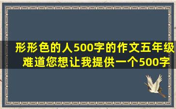 形形色的人500字的作文五年级 难道您想让我提供一个500字的作文，题目为“形形色色的人”吗？